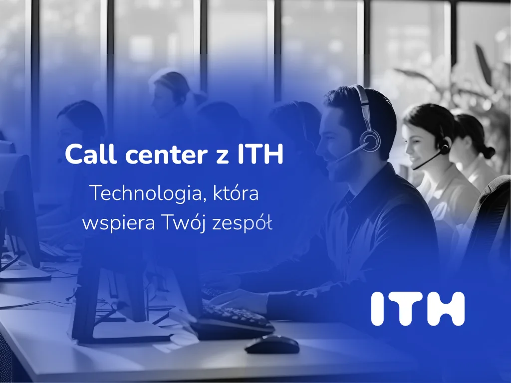 Call center z ITH – technologia, która wspiera Twój zespół