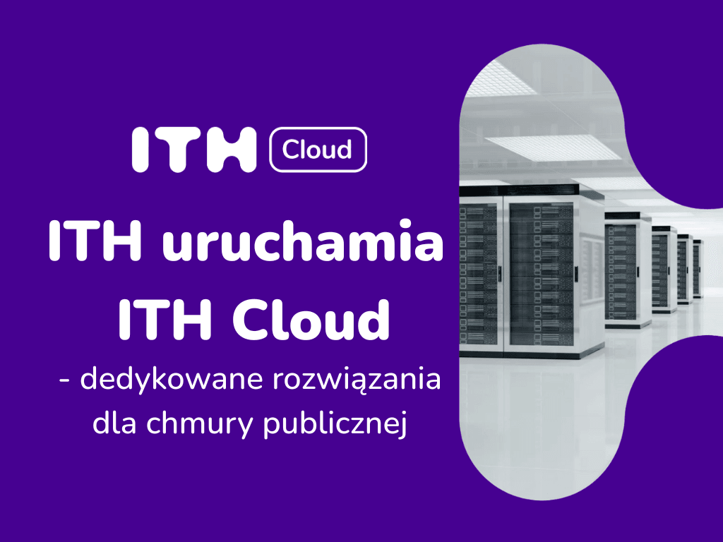 ITH sp. z o.o., lider w dostarczaniu innowacyjnych usług z zakresu IT i telekomunikacji, ogłasza finalne wdrożenie oferty ITH Cloud
