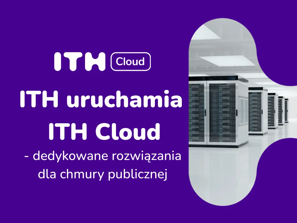 ITH sp. z o.o., lider w dostarczaniu innowacyjnych usług z zakresu IT i telekomunikacji, ogłasza finalne wdrożenie oferty ITH Cloud