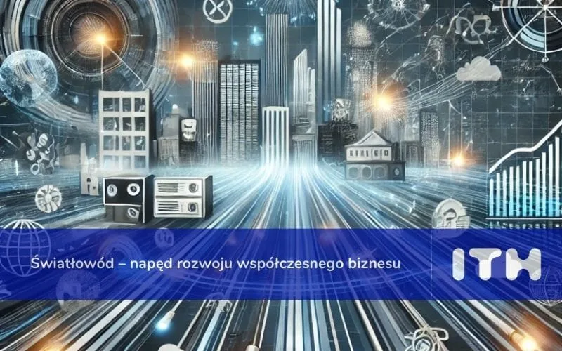 Światłowód – napęd rozwoju współczesnego biznesu